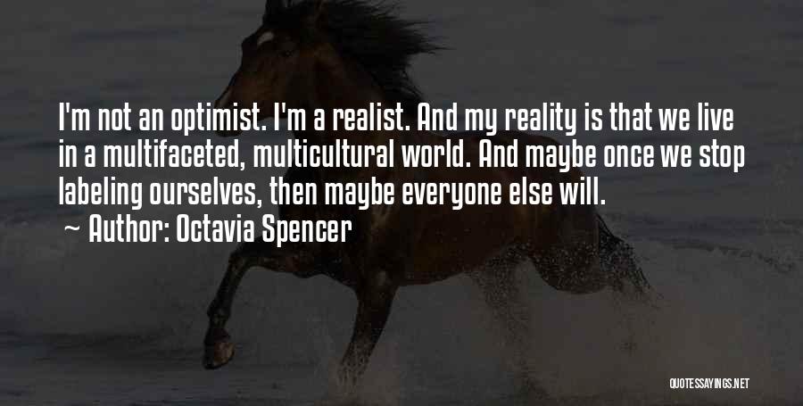 Octavia Spencer Quotes: I'm Not An Optimist. I'm A Realist. And My Reality Is That We Live In A Multifaceted, Multicultural World. And