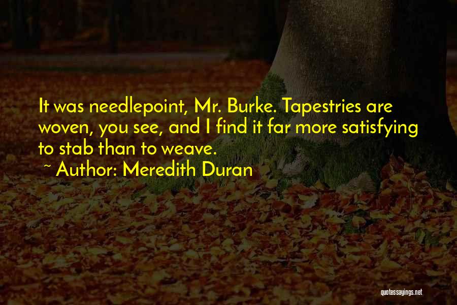 Meredith Duran Quotes: It Was Needlepoint, Mr. Burke. Tapestries Are Woven, You See, And I Find It Far More Satisfying To Stab Than