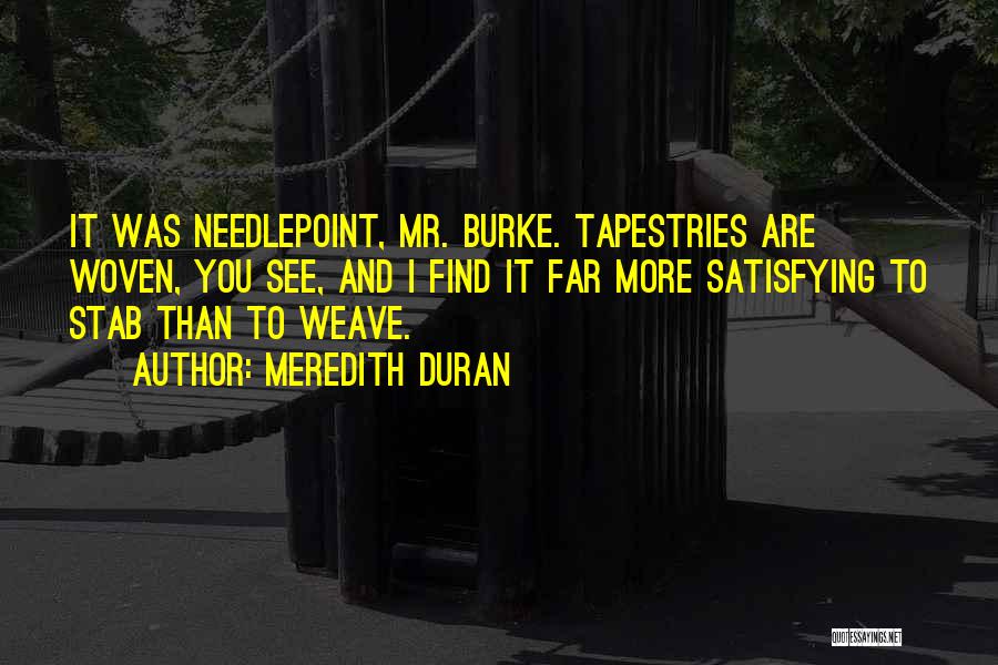 Meredith Duran Quotes: It Was Needlepoint, Mr. Burke. Tapestries Are Woven, You See, And I Find It Far More Satisfying To Stab Than