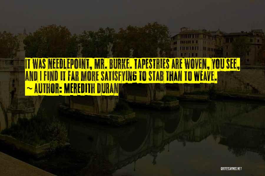 Meredith Duran Quotes: It Was Needlepoint, Mr. Burke. Tapestries Are Woven, You See, And I Find It Far More Satisfying To Stab Than