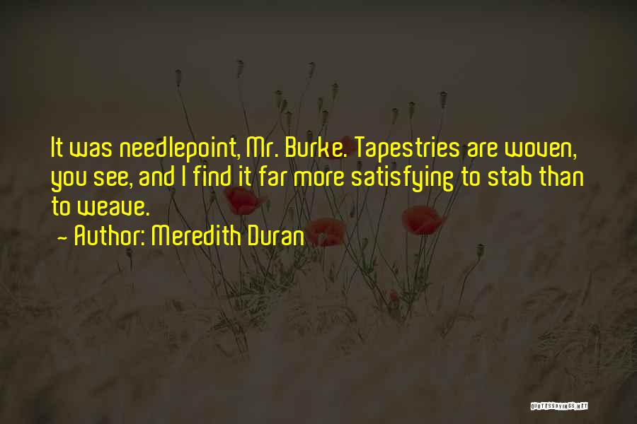 Meredith Duran Quotes: It Was Needlepoint, Mr. Burke. Tapestries Are Woven, You See, And I Find It Far More Satisfying To Stab Than