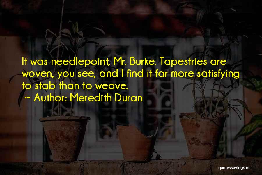 Meredith Duran Quotes: It Was Needlepoint, Mr. Burke. Tapestries Are Woven, You See, And I Find It Far More Satisfying To Stab Than