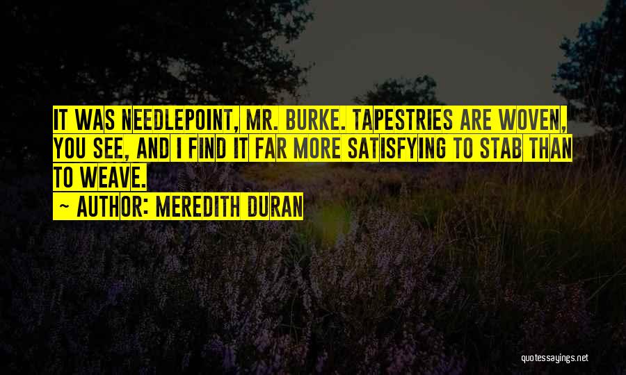 Meredith Duran Quotes: It Was Needlepoint, Mr. Burke. Tapestries Are Woven, You See, And I Find It Far More Satisfying To Stab Than