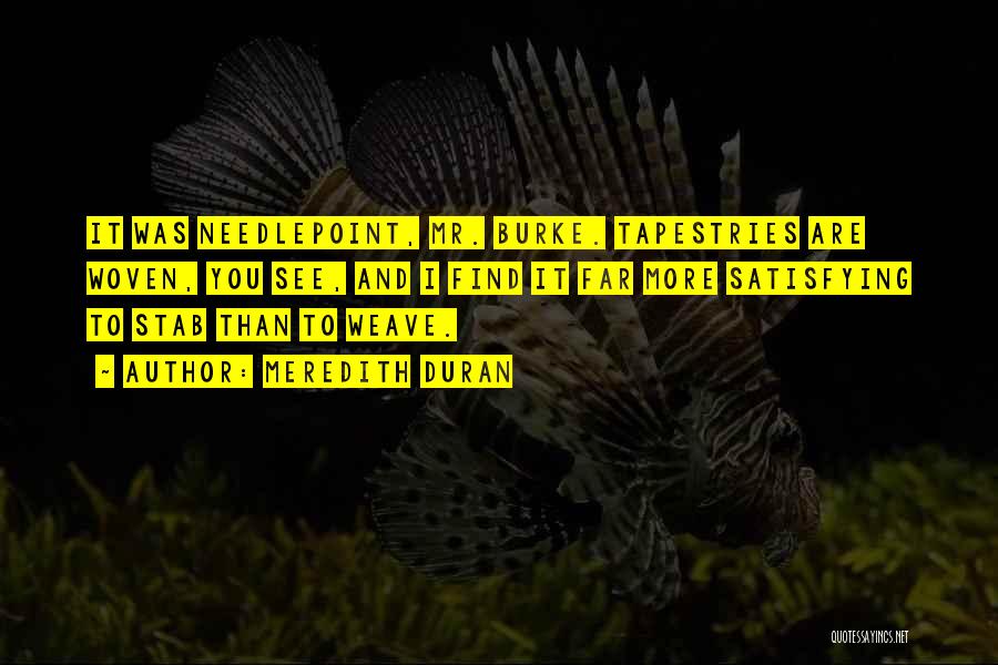 Meredith Duran Quotes: It Was Needlepoint, Mr. Burke. Tapestries Are Woven, You See, And I Find It Far More Satisfying To Stab Than