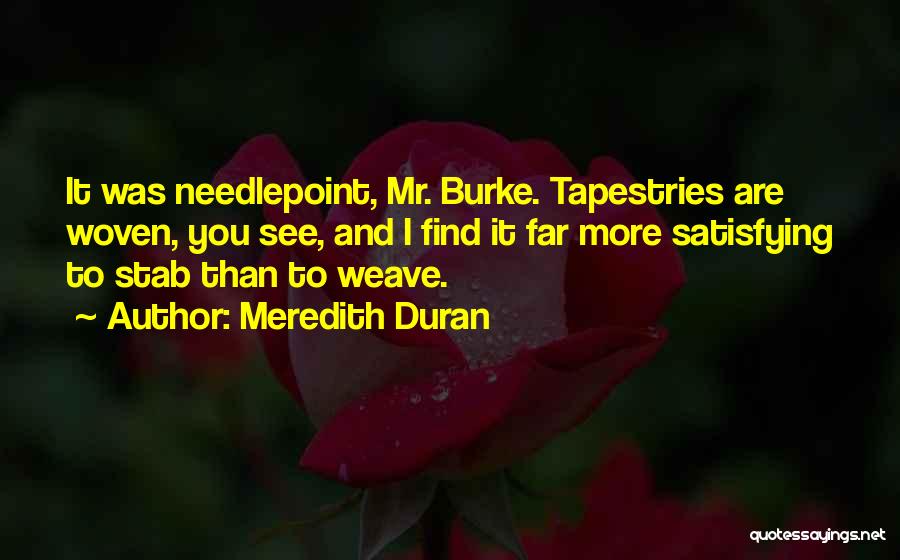 Meredith Duran Quotes: It Was Needlepoint, Mr. Burke. Tapestries Are Woven, You See, And I Find It Far More Satisfying To Stab Than