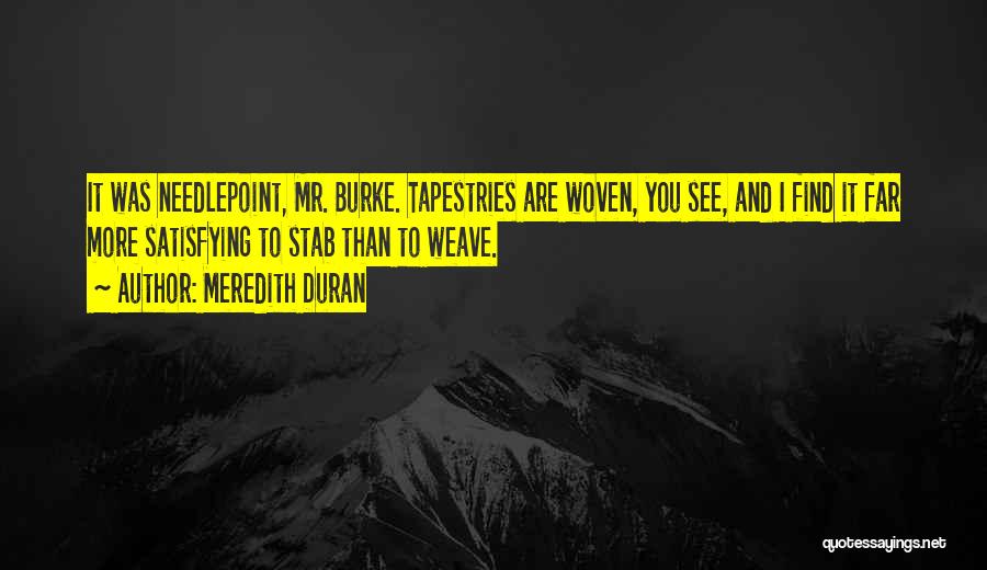 Meredith Duran Quotes: It Was Needlepoint, Mr. Burke. Tapestries Are Woven, You See, And I Find It Far More Satisfying To Stab Than