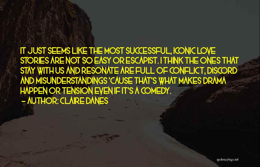 Claire Danes Quotes: It Just Seems Like The Most Successful, Iconic Love Stories Are Not So Easy Or Escapist. I Think The Ones