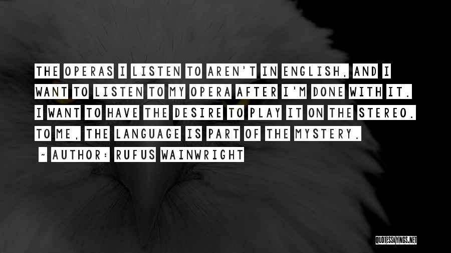 Rufus Wainwright Quotes: The Operas I Listen To Aren't In English, And I Want To Listen To My Opera After I'm Done With