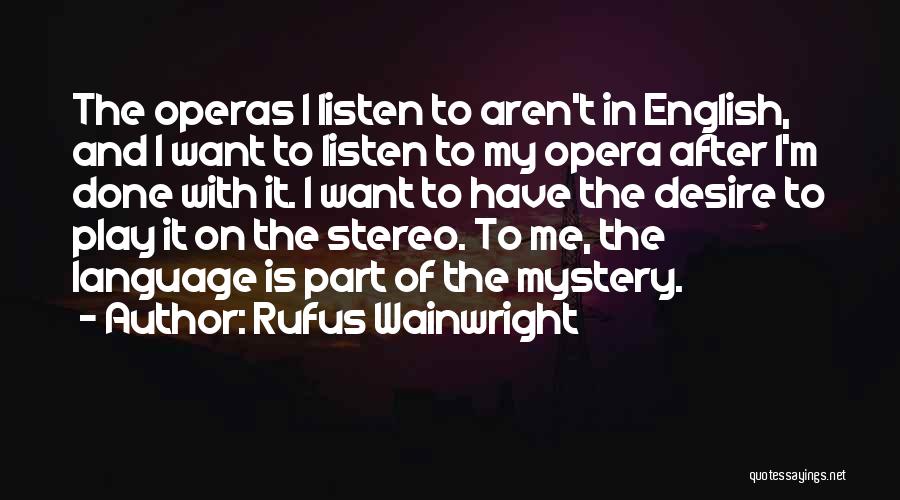 Rufus Wainwright Quotes: The Operas I Listen To Aren't In English, And I Want To Listen To My Opera After I'm Done With