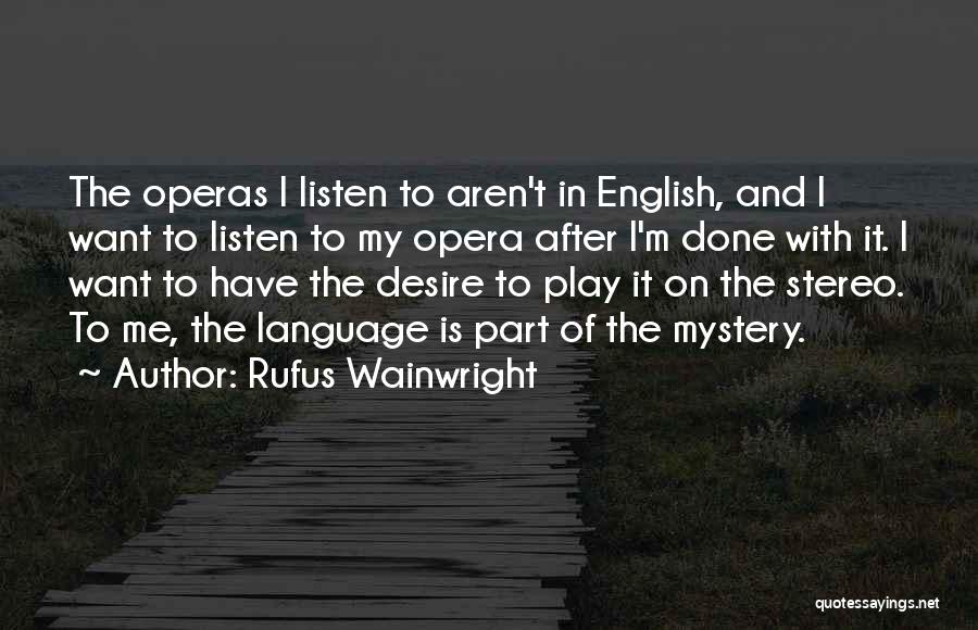 Rufus Wainwright Quotes: The Operas I Listen To Aren't In English, And I Want To Listen To My Opera After I'm Done With