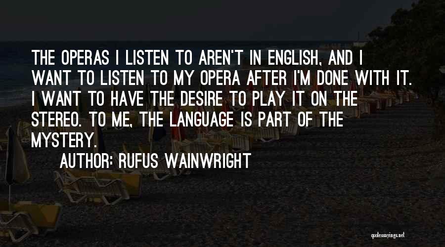 Rufus Wainwright Quotes: The Operas I Listen To Aren't In English, And I Want To Listen To My Opera After I'm Done With