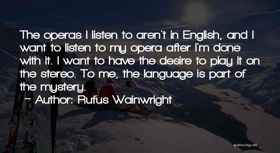 Rufus Wainwright Quotes: The Operas I Listen To Aren't In English, And I Want To Listen To My Opera After I'm Done With