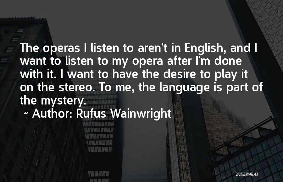 Rufus Wainwright Quotes: The Operas I Listen To Aren't In English, And I Want To Listen To My Opera After I'm Done With