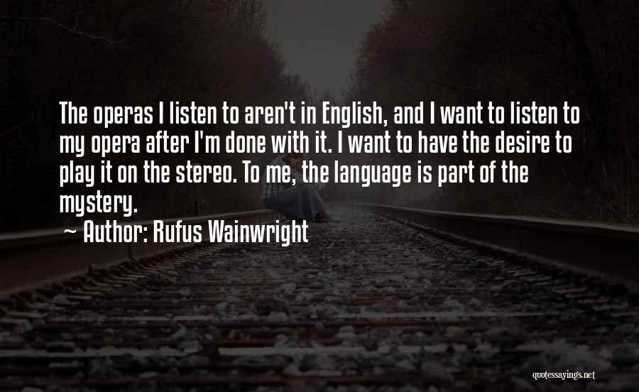 Rufus Wainwright Quotes: The Operas I Listen To Aren't In English, And I Want To Listen To My Opera After I'm Done With