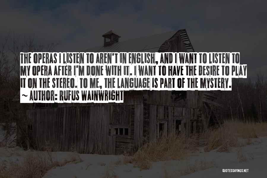 Rufus Wainwright Quotes: The Operas I Listen To Aren't In English, And I Want To Listen To My Opera After I'm Done With