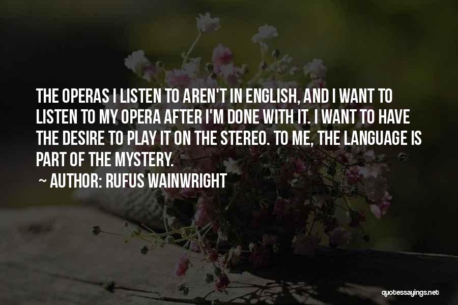 Rufus Wainwright Quotes: The Operas I Listen To Aren't In English, And I Want To Listen To My Opera After I'm Done With