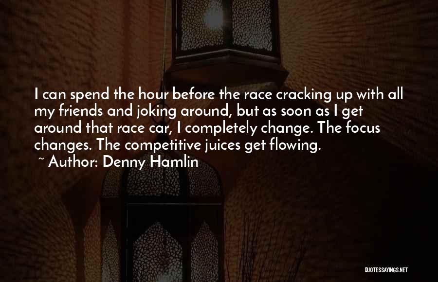 Denny Hamlin Quotes: I Can Spend The Hour Before The Race Cracking Up With All My Friends And Joking Around, But As Soon