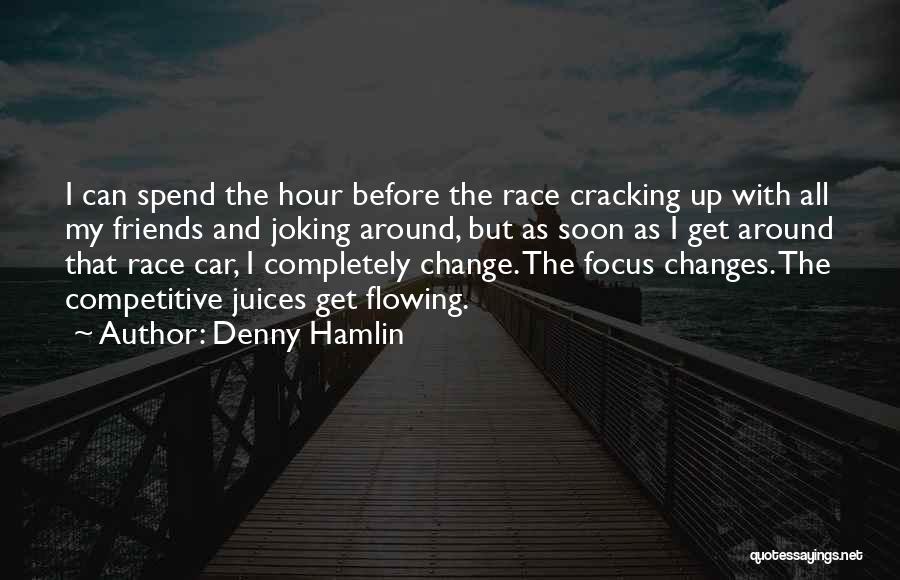 Denny Hamlin Quotes: I Can Spend The Hour Before The Race Cracking Up With All My Friends And Joking Around, But As Soon