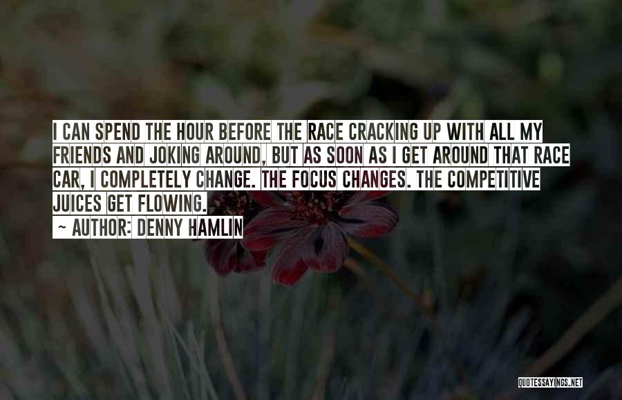 Denny Hamlin Quotes: I Can Spend The Hour Before The Race Cracking Up With All My Friends And Joking Around, But As Soon