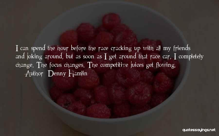 Denny Hamlin Quotes: I Can Spend The Hour Before The Race Cracking Up With All My Friends And Joking Around, But As Soon