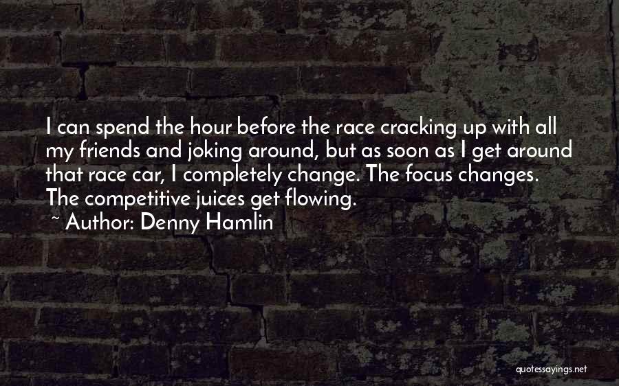 Denny Hamlin Quotes: I Can Spend The Hour Before The Race Cracking Up With All My Friends And Joking Around, But As Soon