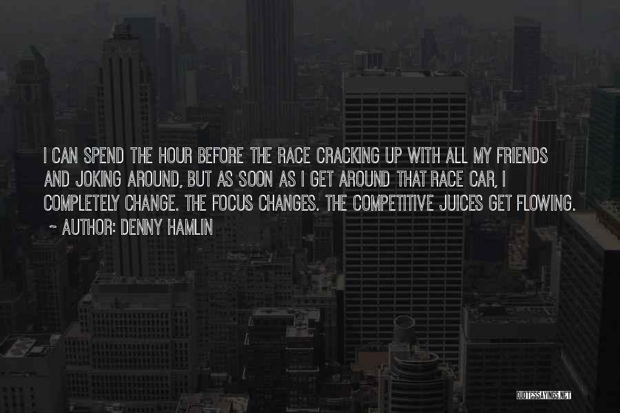 Denny Hamlin Quotes: I Can Spend The Hour Before The Race Cracking Up With All My Friends And Joking Around, But As Soon