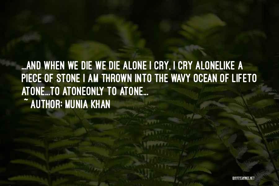 Munia Khan Quotes: ...and When We Die We Die Alone I Cry, I Cry Alonelike A Piece Of Stone I Am Thrown Into