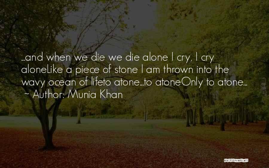 Munia Khan Quotes: ...and When We Die We Die Alone I Cry, I Cry Alonelike A Piece Of Stone I Am Thrown Into