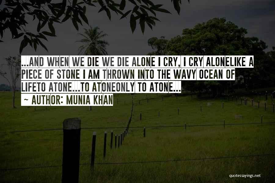 Munia Khan Quotes: ...and When We Die We Die Alone I Cry, I Cry Alonelike A Piece Of Stone I Am Thrown Into
