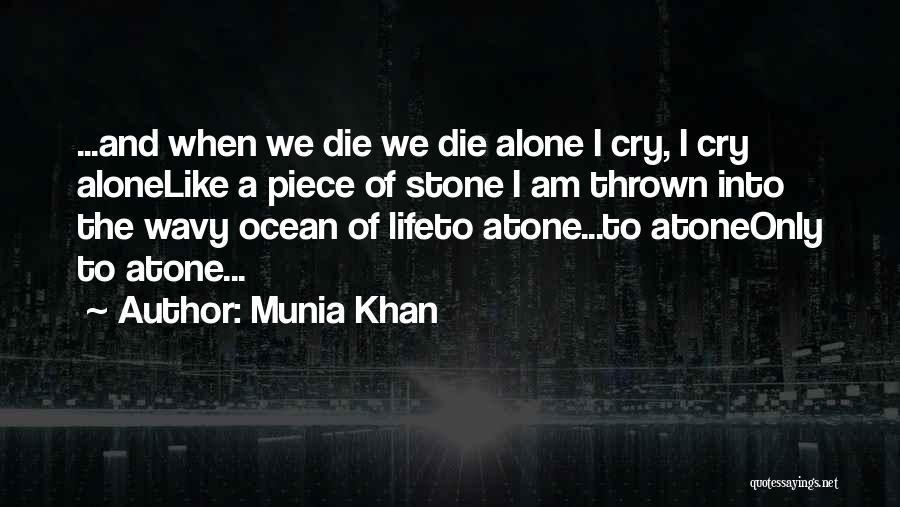 Munia Khan Quotes: ...and When We Die We Die Alone I Cry, I Cry Alonelike A Piece Of Stone I Am Thrown Into