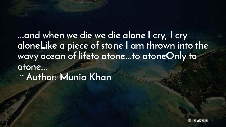 Munia Khan Quotes: ...and When We Die We Die Alone I Cry, I Cry Alonelike A Piece Of Stone I Am Thrown Into