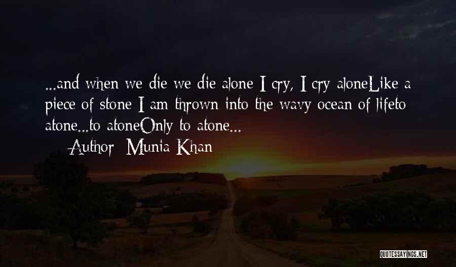 Munia Khan Quotes: ...and When We Die We Die Alone I Cry, I Cry Alonelike A Piece Of Stone I Am Thrown Into