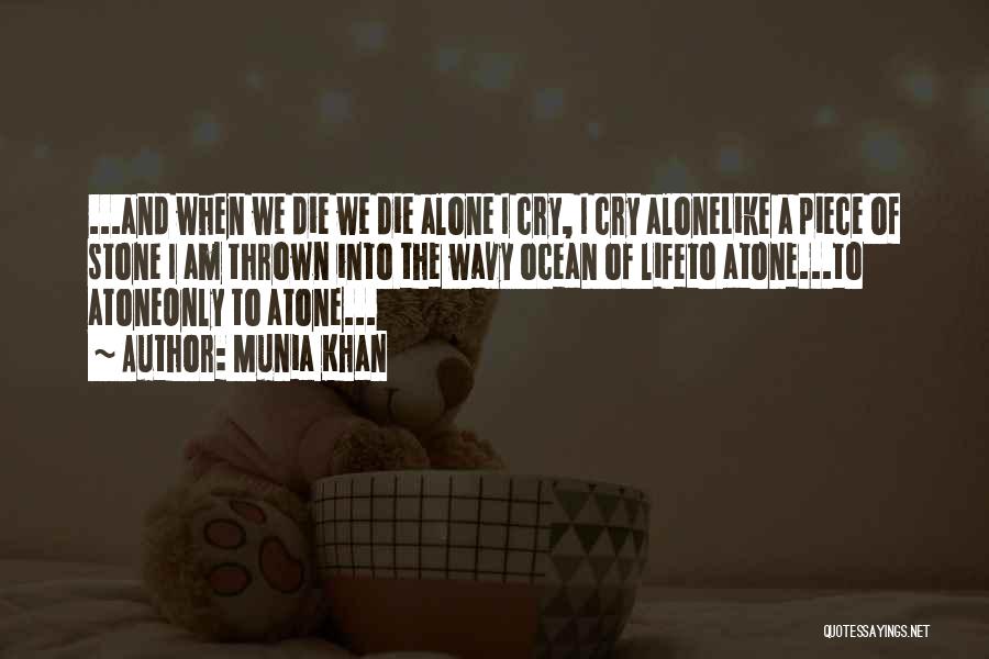 Munia Khan Quotes: ...and When We Die We Die Alone I Cry, I Cry Alonelike A Piece Of Stone I Am Thrown Into