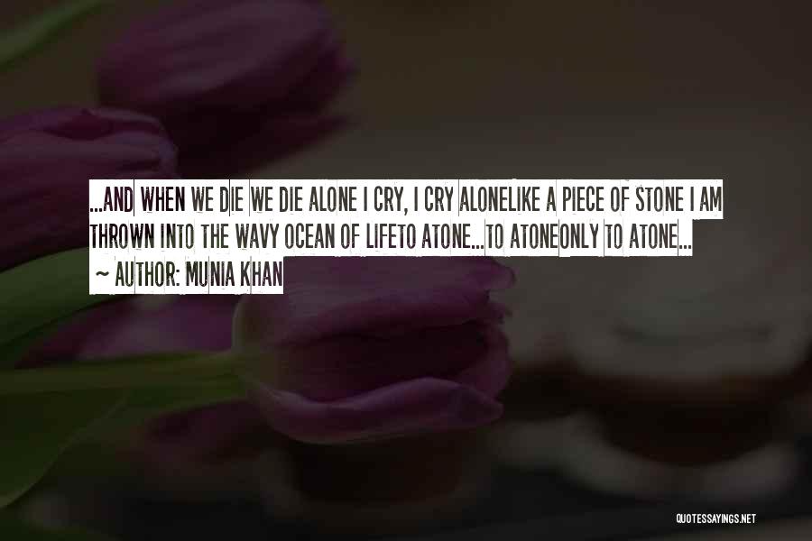 Munia Khan Quotes: ...and When We Die We Die Alone I Cry, I Cry Alonelike A Piece Of Stone I Am Thrown Into