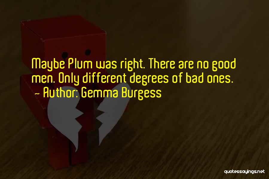 Gemma Burgess Quotes: Maybe Plum Was Right. There Are No Good Men. Only Different Degrees Of Bad Ones.