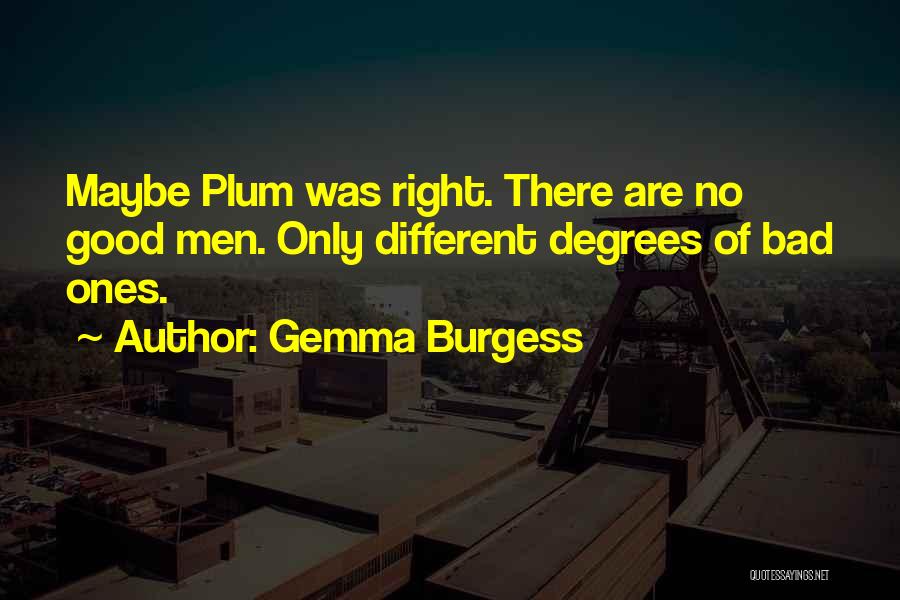 Gemma Burgess Quotes: Maybe Plum Was Right. There Are No Good Men. Only Different Degrees Of Bad Ones.