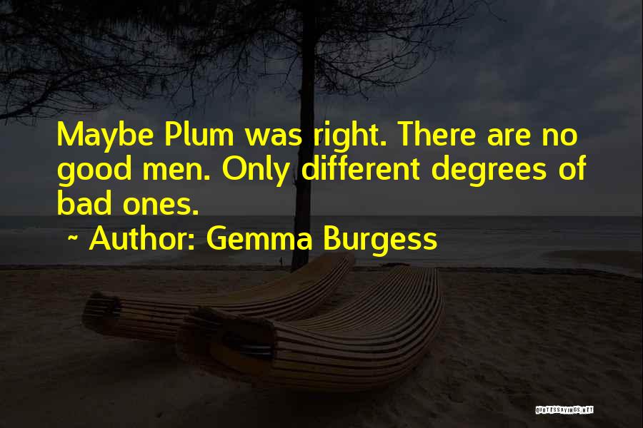 Gemma Burgess Quotes: Maybe Plum Was Right. There Are No Good Men. Only Different Degrees Of Bad Ones.