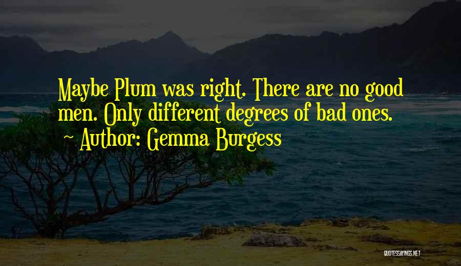 Gemma Burgess Quotes: Maybe Plum Was Right. There Are No Good Men. Only Different Degrees Of Bad Ones.