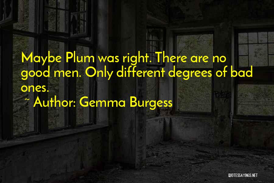 Gemma Burgess Quotes: Maybe Plum Was Right. There Are No Good Men. Only Different Degrees Of Bad Ones.