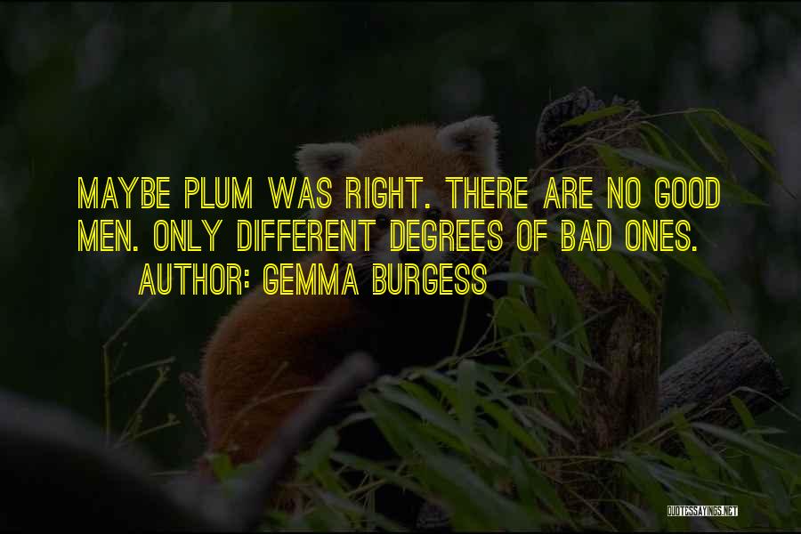 Gemma Burgess Quotes: Maybe Plum Was Right. There Are No Good Men. Only Different Degrees Of Bad Ones.