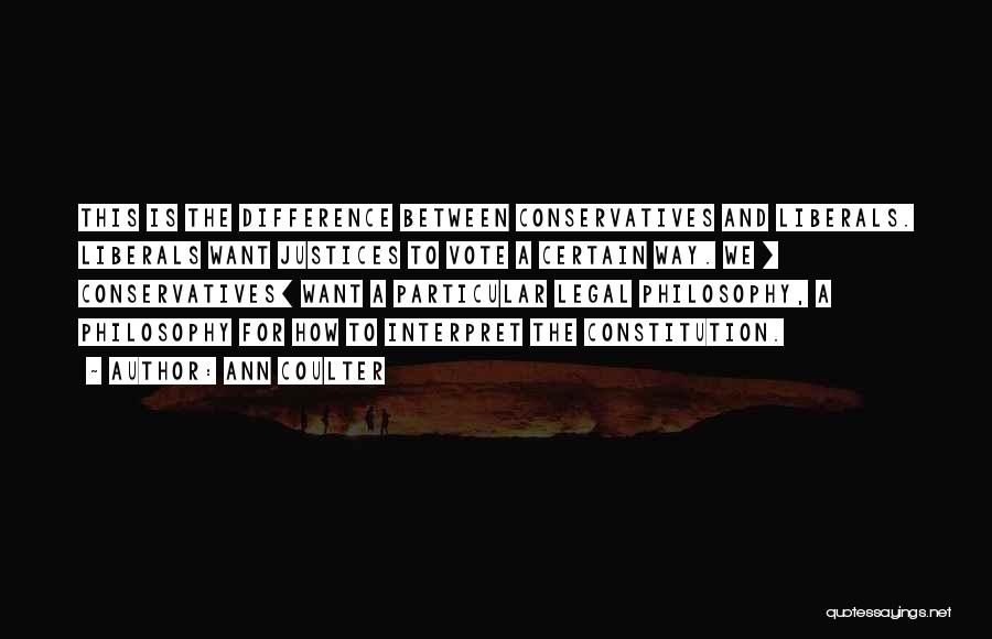 Ann Coulter Quotes: This Is The Difference Between Conservatives And Liberals. Liberals Want Justices To Vote A Certain Way. We [ Conservatives] Want
