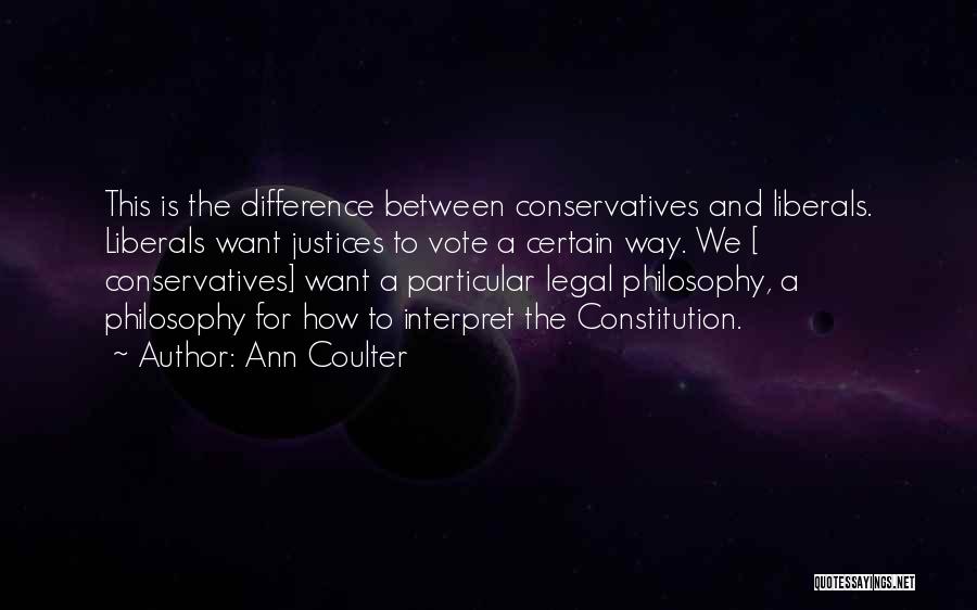 Ann Coulter Quotes: This Is The Difference Between Conservatives And Liberals. Liberals Want Justices To Vote A Certain Way. We [ Conservatives] Want