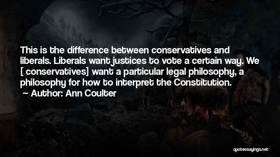 Ann Coulter Quotes: This Is The Difference Between Conservatives And Liberals. Liberals Want Justices To Vote A Certain Way. We [ Conservatives] Want