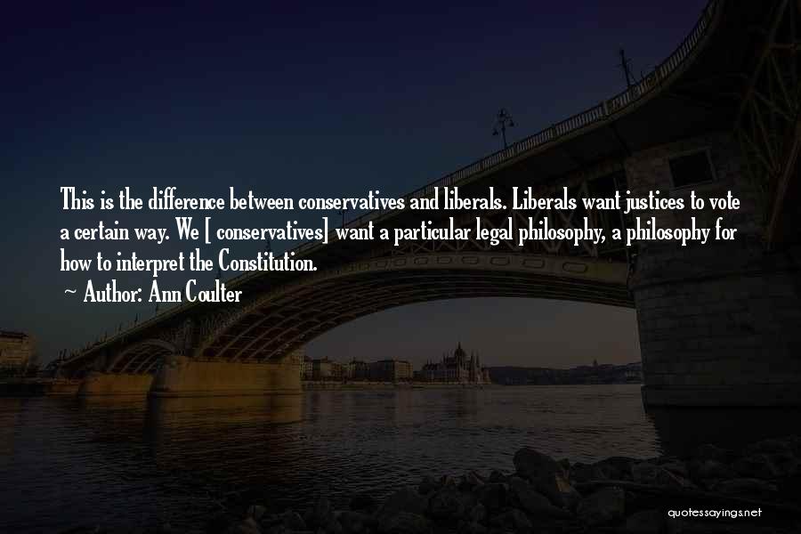 Ann Coulter Quotes: This Is The Difference Between Conservatives And Liberals. Liberals Want Justices To Vote A Certain Way. We [ Conservatives] Want