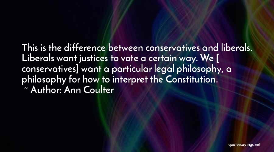 Ann Coulter Quotes: This Is The Difference Between Conservatives And Liberals. Liberals Want Justices To Vote A Certain Way. We [ Conservatives] Want