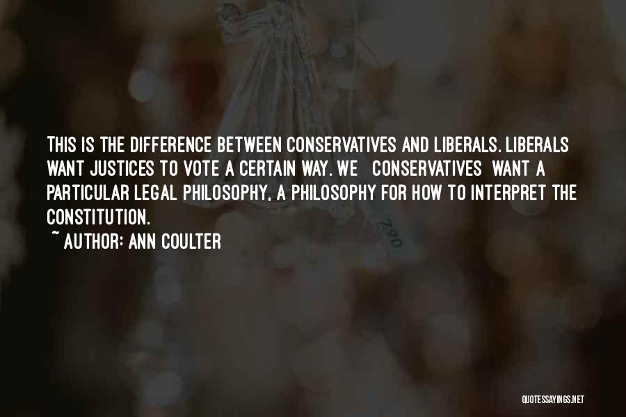 Ann Coulter Quotes: This Is The Difference Between Conservatives And Liberals. Liberals Want Justices To Vote A Certain Way. We [ Conservatives] Want