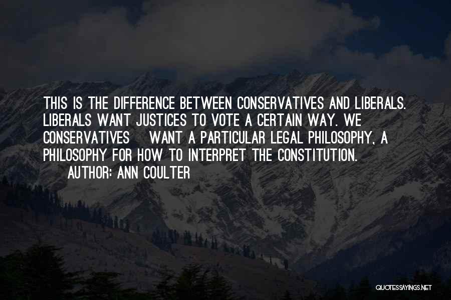 Ann Coulter Quotes: This Is The Difference Between Conservatives And Liberals. Liberals Want Justices To Vote A Certain Way. We [ Conservatives] Want