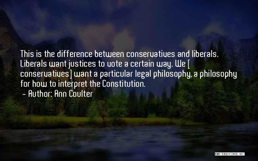 Ann Coulter Quotes: This Is The Difference Between Conservatives And Liberals. Liberals Want Justices To Vote A Certain Way. We [ Conservatives] Want