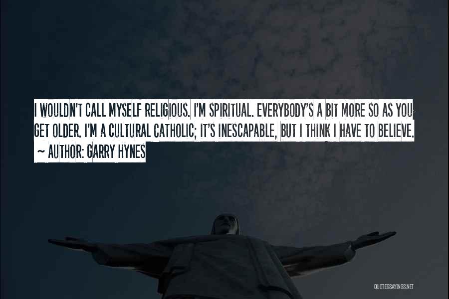 Garry Hynes Quotes: I Wouldn't Call Myself Religious. I'm Spiritual. Everybody's A Bit More So As You Get Older. I'm A Cultural Catholic;