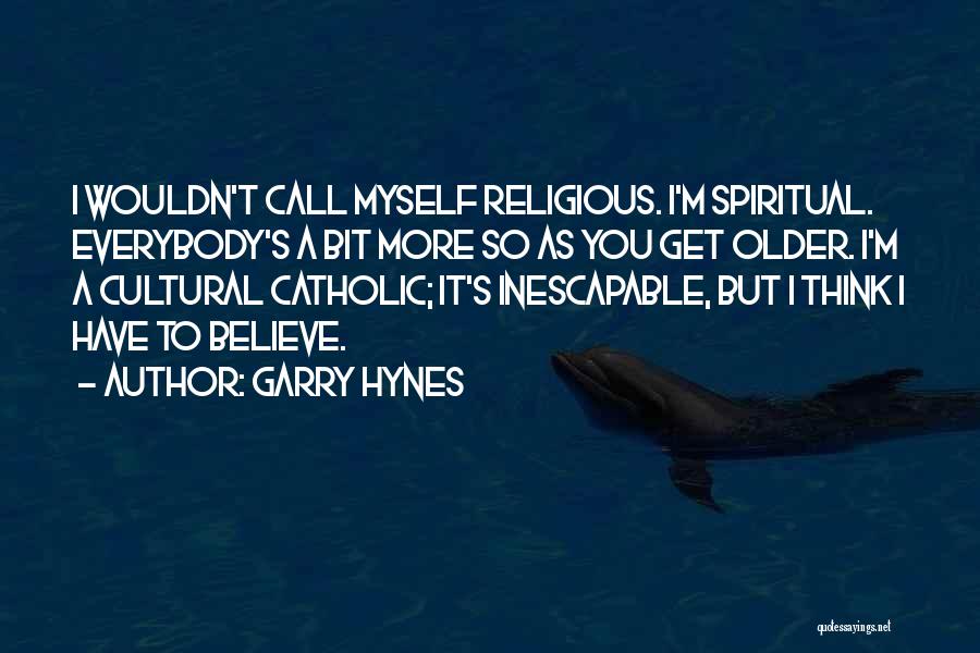 Garry Hynes Quotes: I Wouldn't Call Myself Religious. I'm Spiritual. Everybody's A Bit More So As You Get Older. I'm A Cultural Catholic;